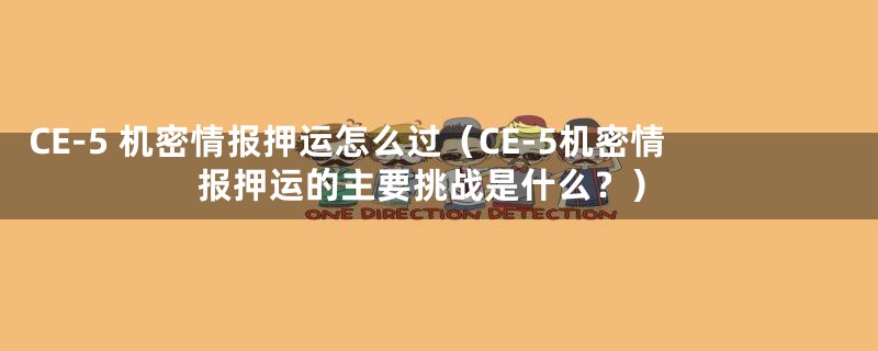 CE-5 机密情报押运怎么过(CE-5机密情报押运的主要挑战是什么?)