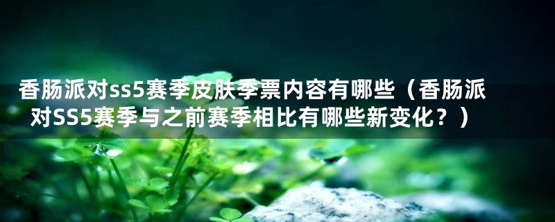 香肠派对ss5赛季皮肤季票内容有哪些(香肠派对SS5赛季与之前赛季相比有哪些新变化?)