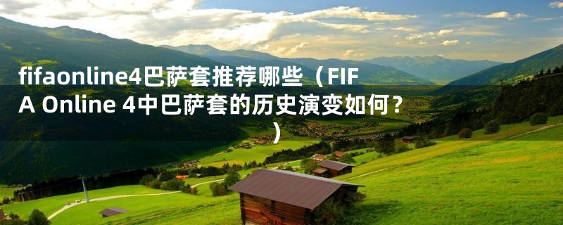 fifaonline4巴萨套推荐哪些(FIFA Online 4中巴萨套的历史演变如何?)