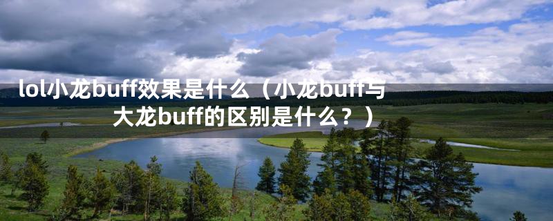 lol小龙buff效果是什么(小龙buff与大龙buff的区别是什么?)