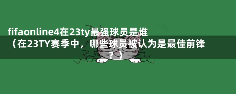 fifaonline4在23ty最强球员是谁(在23TY赛季中,哪些球员被认为是最佳前锋?)