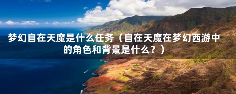 梦幻自在天魔是什么任务（自在天魔在梦幻西游中的角色和背景是什么？）