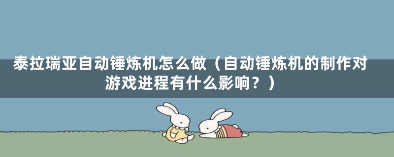 泰拉瑞亚自动锤炼机怎么做(自动锤炼机的制作对游戏进程有什么影响?)