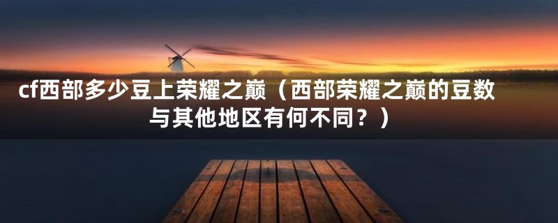 cf西部多少豆上荣耀之巅(西部荣耀之巅的豆数与其他地区有何不同?)