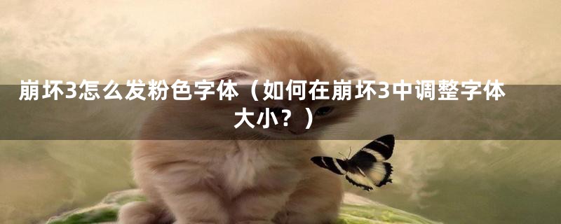崩坏3怎么发粉色字体(如何在崩坏3中调整字体大小?)