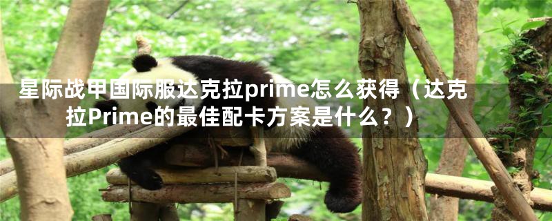 星际战甲国际服达克拉prime怎么获得(达克拉Prime的最佳配卡方案是什么?)