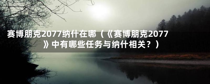 赛博朋克2077纳什在哪(《赛博朋克2077》中有哪些任务与纳什相关?)