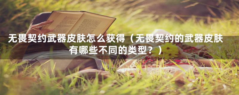 无畏契约武器皮肤怎么获得（无畏契约的武器皮肤有哪些不同的类型？）