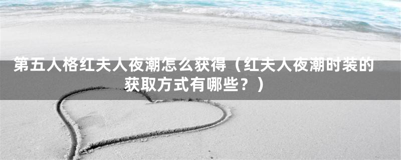 第五人格红夫人夜潮怎么获得(红夫人夜潮时装的获取方式有哪些?)