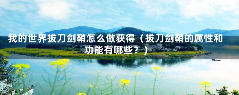 我的世界拔刀剑鞘怎么做获得（拔刀剑鞘的属性和功能有哪些？）