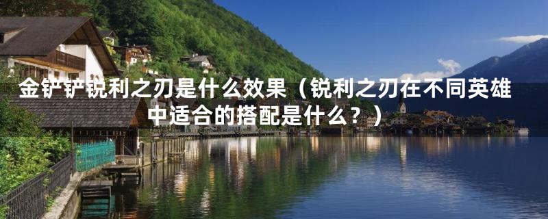 金铲铲锐利之刃是什么效果(锐利之刃在不同英雄中适合的搭配是什么?)