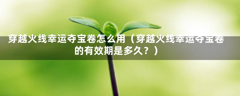 穿越火线幸运夺宝卷怎么用(穿越火线幸运夺宝卷的有效期是多久?)