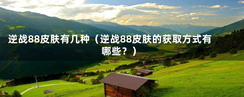 逆战88皮肤有几种(逆战88皮肤的获取方式有哪些?)