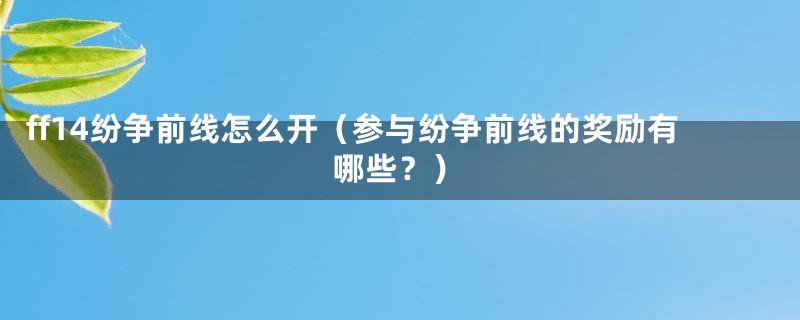 ff14纷争前线怎么开(参与纷争前线的奖励有哪些?)
