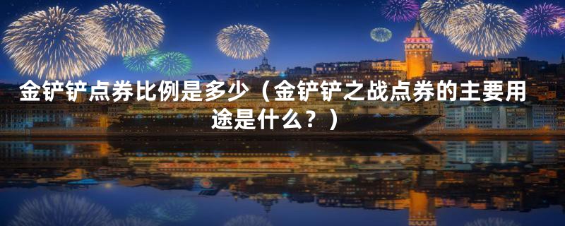 金铲铲点券比例是多少(金铲铲之战点券的主要用途是什么?)