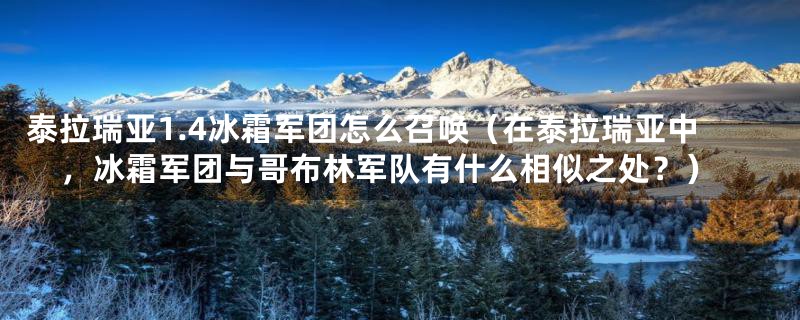 泰拉瑞亚1.4冰霜军团怎么召唤(在泰拉瑞亚中,冰霜军团与哥布林军队有什么相似之处?)