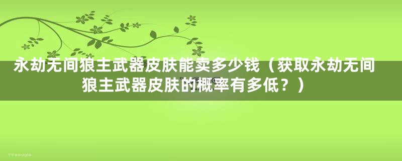 永劫无间狼主武器皮肤能卖多少钱（获取永劫无间狼主武器皮肤的概率有多低？）