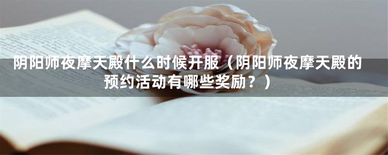 阴阳师夜摩天殿什么时候开服(阴阳师夜摩天殿的预约活动有哪些奖励?)