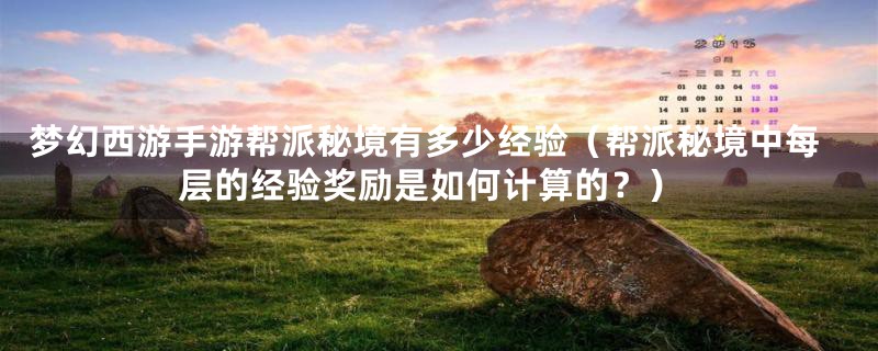 梦幻西游手游帮派秘境有多少经验(帮派秘境中每层的经验奖励是如何计算的?)