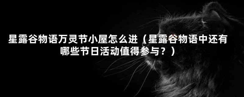 星露谷物语万灵节小屋怎么进(星露谷物语中还有哪些节日活动值得参与?)