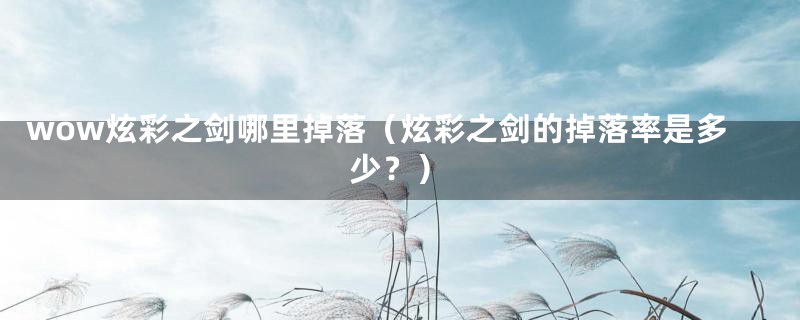 wow炫彩之剑哪里掉落(炫彩之剑的掉落率是多少?)