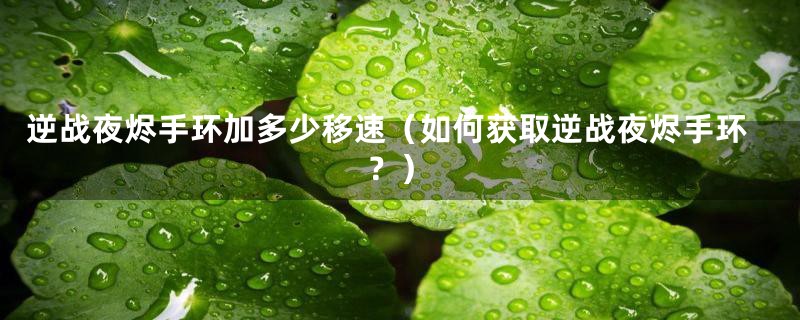 逆战夜烬手环加多少移速（如何获取逆战夜烬手环？）