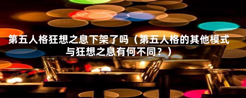 第五人格狂想之息下架了吗（第五人格的其他模式与狂想之息有何不同？）