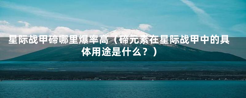 星际战甲碲哪里爆率高(碲元素在星际战甲中的具体用途是什么?)