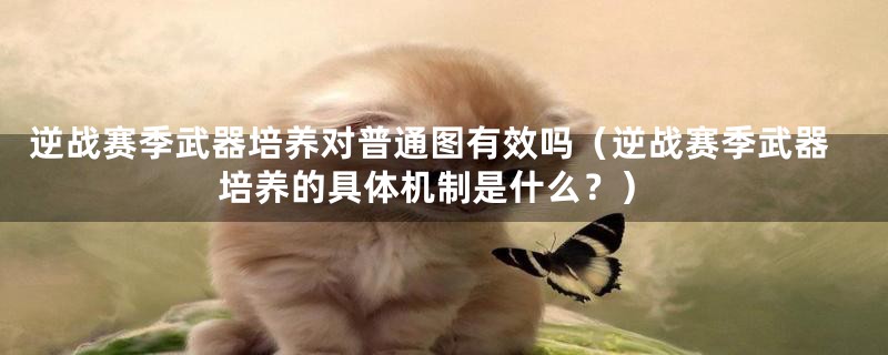 逆战赛季武器培养对普通图有效吗（逆战赛季武器培养的具体机制是什么？）