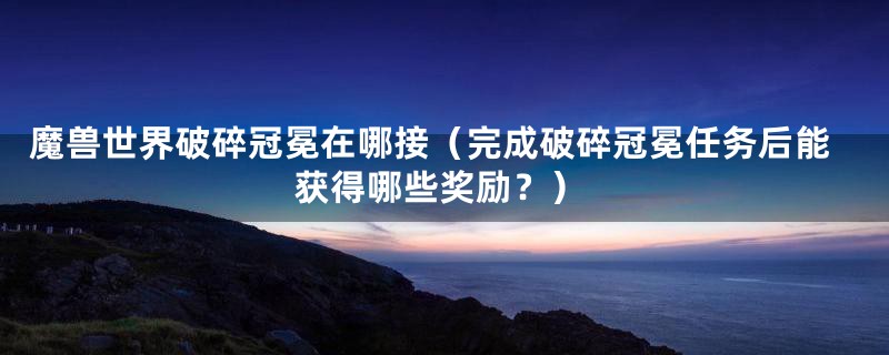 魔兽世界破碎冠冕在哪接(完成破碎冠冕任务后能获得哪些奖励?)
