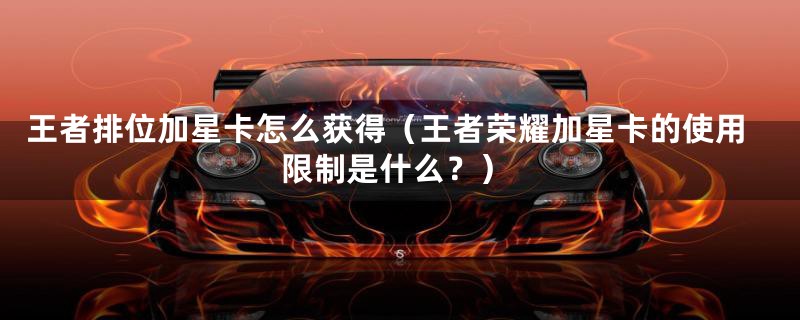 王者排位加星卡怎么获得（王者荣耀加星卡的使用限制是什么？）