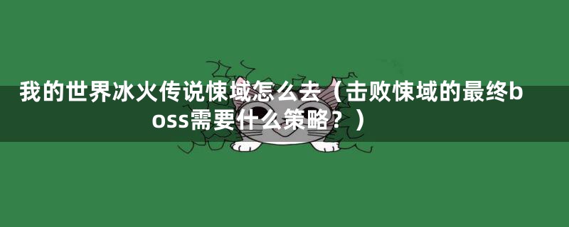 我的世界冰火传说悚域怎么去(击败悚域的最终boss需要什么策略?)
