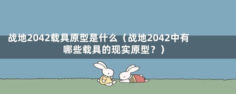 战地2042载具原型是什么(战地2042中有哪些载具的现实原型?)