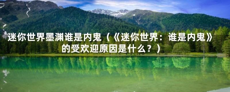 迷你世界墨渊谁是内鬼(《迷你世界:谁是内鬼》的受欢迎原因是什么?)