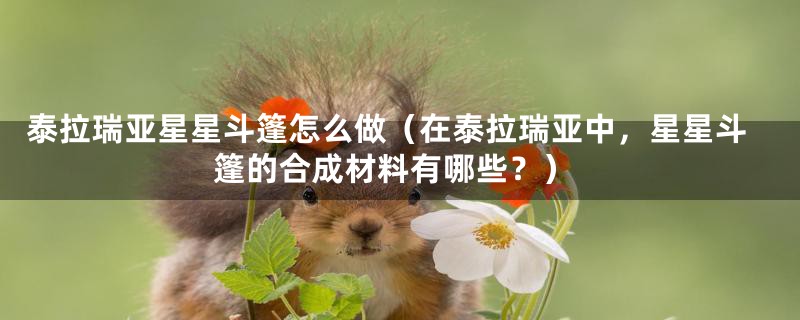 泰拉瑞亚星星斗篷怎么做（在泰拉瑞亚中，星星斗篷的合成材料有哪些？）