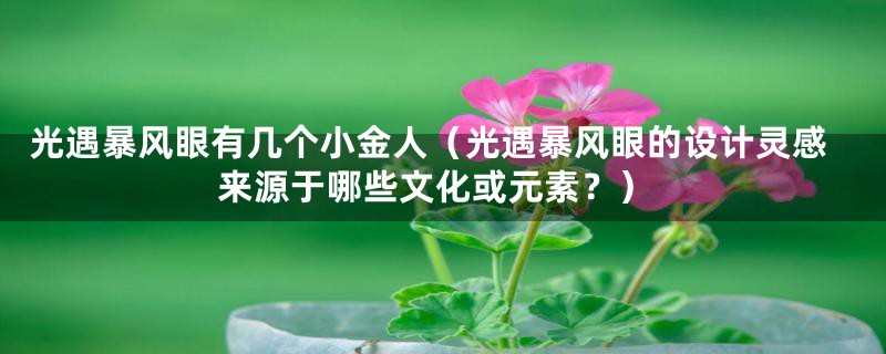 光遇暴风眼有几个小金人(光遇暴风眼的设计灵感来源于哪些文化或元素?)