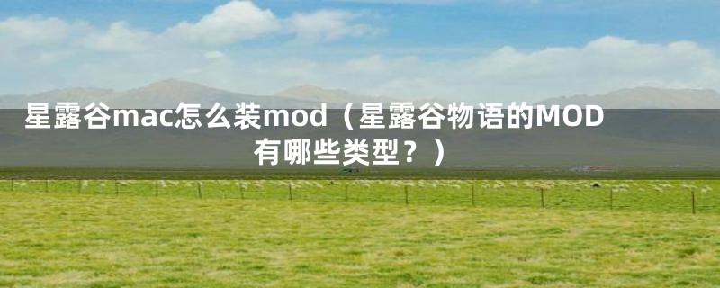 星露谷mac怎么装mod（星露谷物语的MOD有哪些类型？）
