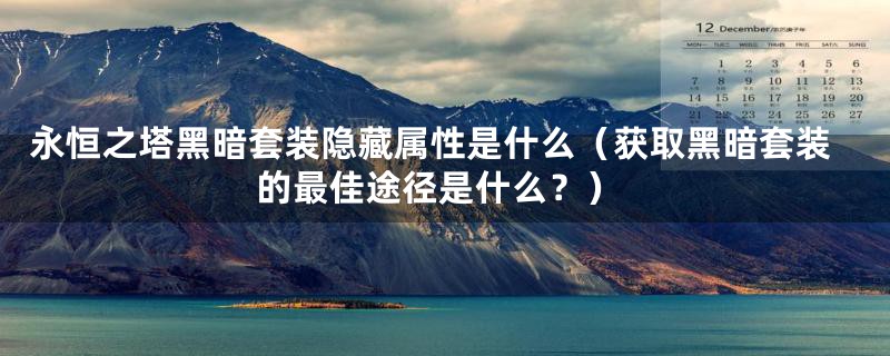 永恒之塔黑暗套装隐藏属性是什么（获取黑暗套装的最佳途径是什么？）