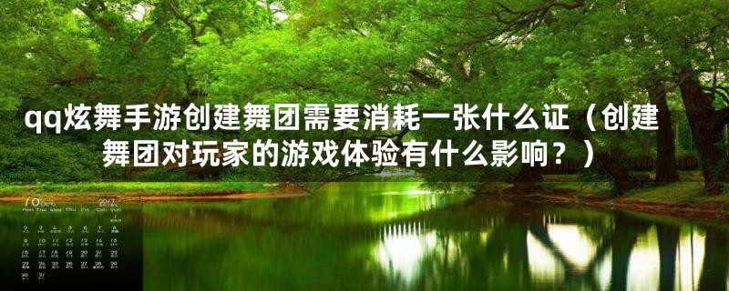 qq炫舞手游创建舞团需要消耗一张什么证(创建舞团对玩家的游戏体验有什么影响?)