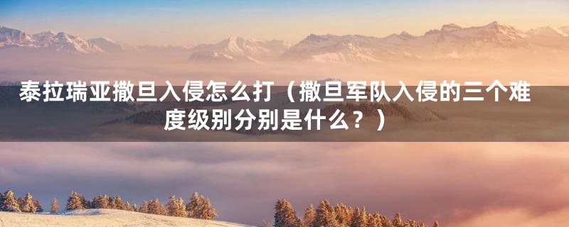 泰拉瑞亚撒旦入侵怎么打(撒旦军队入侵的三个难度级别分别是什么?)