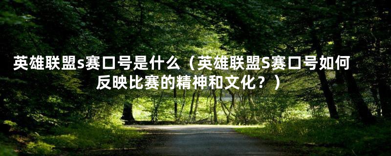 英雄联盟s赛口号是什么(英雄联盟S赛口号如何反映比赛的精神和文化?)