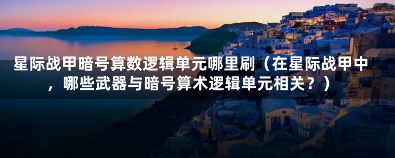 星际战甲暗号算数逻辑单元哪里刷(在星际战甲中,哪些武器与暗号算术逻辑单元相关?)