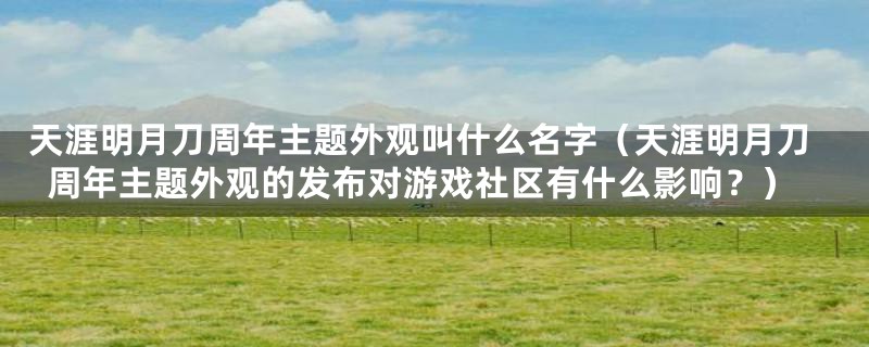 天涯明月刀周年主题外观叫什么名字(天涯明月刀周年主题外观的发布对游戏社区有什么影响?)