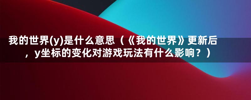 我的世界(y)是什么意思(《我的世界》更新后,y坐标的变化对游戏玩法有什么影响?)