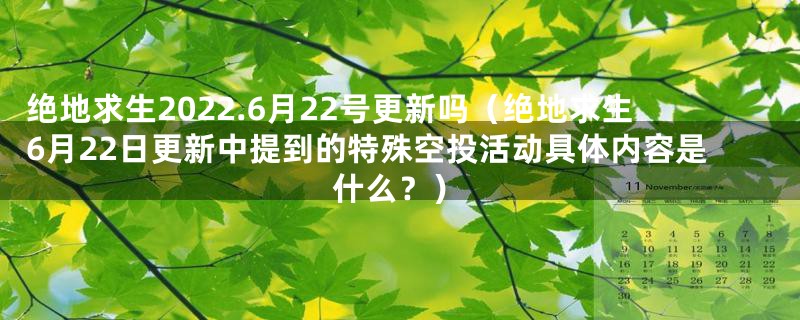 绝地求生2022.6月22号更新吗(绝地求生6月22日更新中提到的特殊空投活动具体内容是什么?)