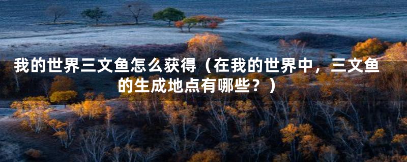 我的世界三文鱼怎么获得（在我的世界中，三文鱼的生成地点有哪些？）