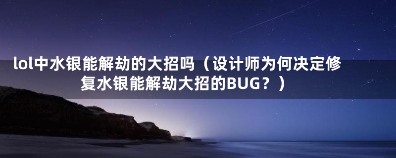 lol中水银能解劫的大招吗(设计师为何决定修复水银能解劫大招的BUG?)