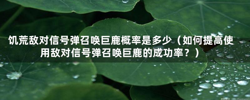 饥荒敌对信号弹召唤巨鹿概率是多少(如何提高使用敌对信号弹召唤巨鹿的成功率?)