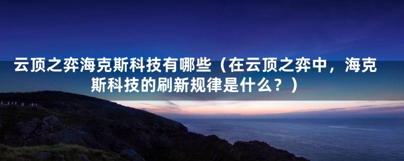 云顶之弈海克斯科技有哪些(在云顶之弈中,海克斯科技的刷新规律是什么?)