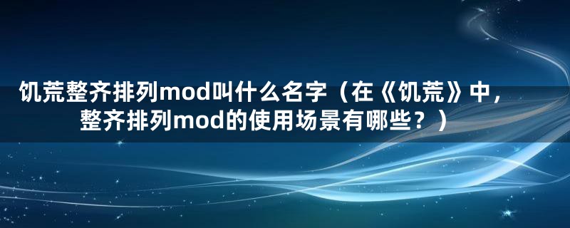 饥荒整齐排列mod叫什么名字(在《饥荒》中,整齐排列mod的使用场景有哪些?)